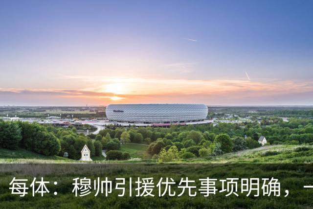每体：穆帅引援优先事项明确，一名左脚中后卫和一名B2B中场